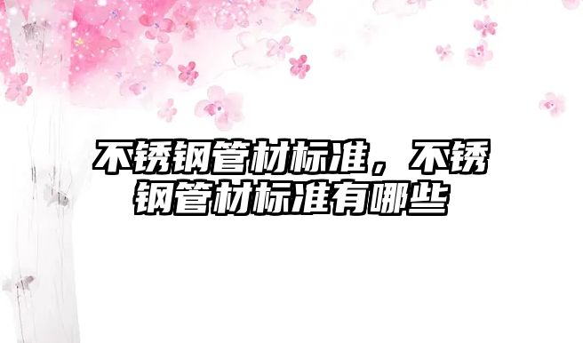 不銹鋼管材標(biāo)準(zhǔn)，不銹鋼管材標(biāo)準(zhǔn)有哪些