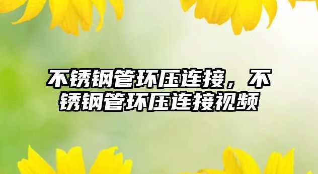 不銹鋼管環(huán)壓連接，不銹鋼管環(huán)壓連接視頻