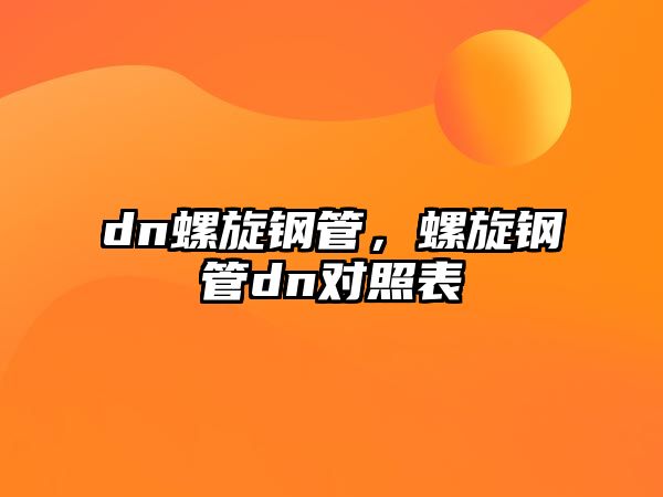 dn螺旋鋼管，螺旋鋼管dn對(duì)照表