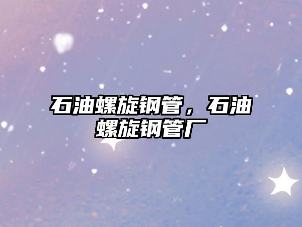 石油螺旋鋼管，石油螺旋鋼管廠
