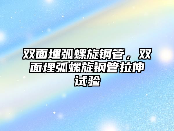 雙面埋弧螺旋鋼管，雙面埋弧螺旋鋼管拉伸試驗(yàn)