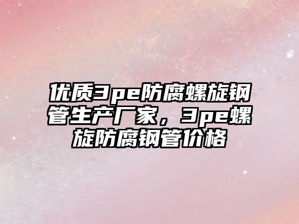 優(yōu)質(zhì)3pe防腐螺旋鋼管生產(chǎn)廠(chǎng)家，3pe螺旋防腐鋼管價(jià)格