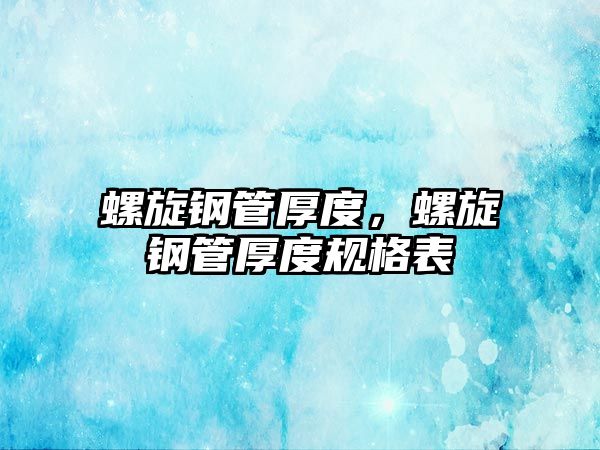 螺旋鋼管厚度，螺旋鋼管厚度規(guī)格表