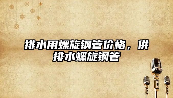 排水用螺旋鋼管價格，供排水螺旋鋼管