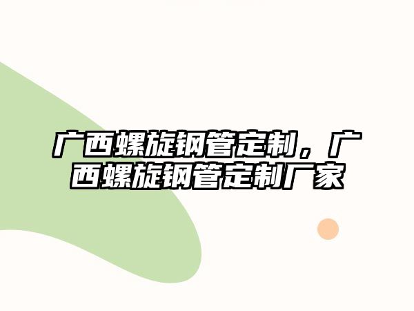 廣西螺旋鋼管定制，廣西螺旋鋼管定制廠家