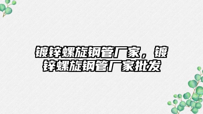 鍍鋅螺旋鋼管廠家，鍍鋅螺旋鋼管廠家批發(fā)