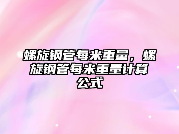 螺旋鋼管每米重量，螺旋鋼管每米重量計算公式