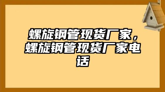 螺旋鋼管現(xiàn)貨廠家，螺旋鋼管現(xiàn)貨廠家電話