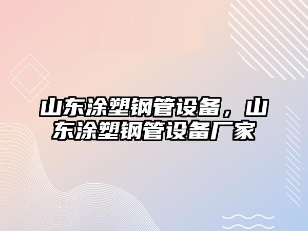 山東涂塑鋼管設(shè)備，山東涂塑鋼管設(shè)備廠家