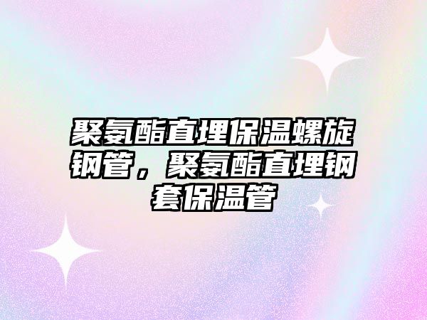 聚氨酯直埋保溫螺旋鋼管，聚氨酯直埋鋼套保溫管