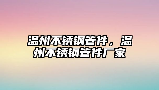 溫州不銹鋼管件，溫州不銹鋼管件廠(chǎng)家