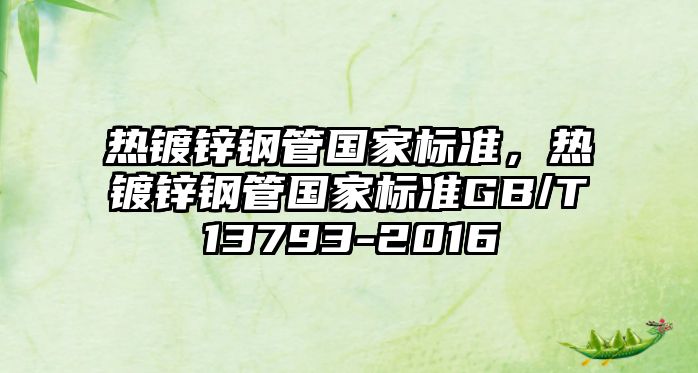 熱鍍鋅鋼管?chē)?guó)家標(biāo)準(zhǔn)，熱鍍鋅鋼管?chē)?guó)家標(biāo)準(zhǔn)GB/T13793-2016