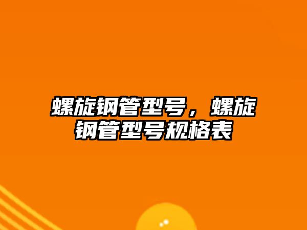 螺旋鋼管型號(hào)，螺旋鋼管型號(hào)規(guī)格表