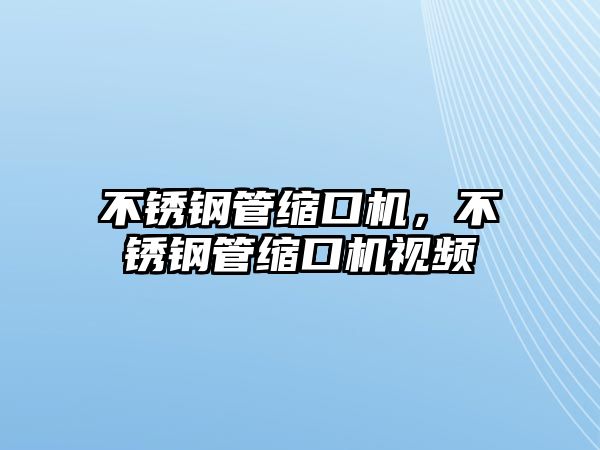 不銹鋼管縮口機，不銹鋼管縮口機視頻