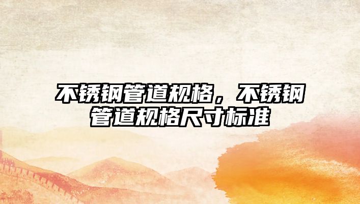 不銹鋼管道規(guī)格，不銹鋼管道規(guī)格尺寸標(biāo)準(zhǔn)