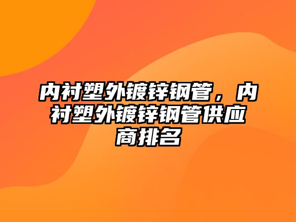 內(nèi)襯塑外鍍鋅鋼管，內(nèi)襯塑外鍍鋅鋼管供應(yīng)商排名