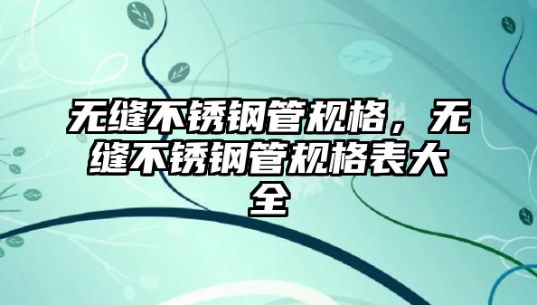 無縫不銹鋼管規(guī)格，無縫不銹鋼管規(guī)格表大全