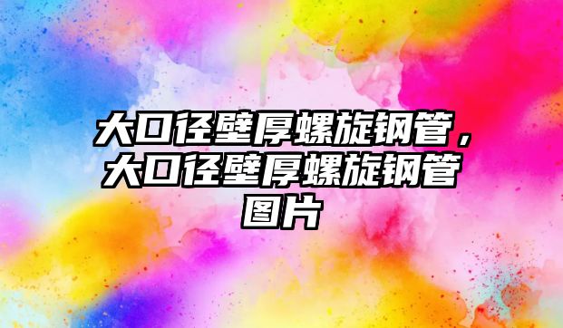 大口徑壁厚螺旋鋼管，大口徑壁厚螺旋鋼管圖片