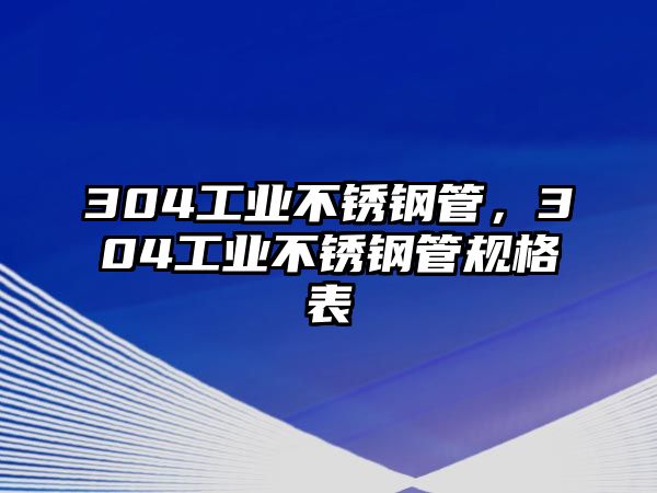 304工業(yè)不銹鋼管，304工業(yè)不銹鋼管規(guī)格表