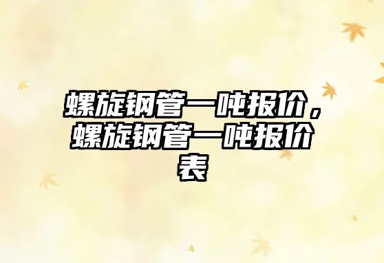 螺旋鋼管一噸報價，螺旋鋼管一噸報價表