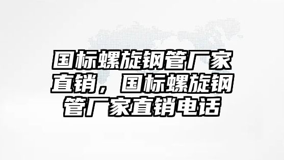 國標螺旋鋼管廠家直銷，國標螺旋鋼管廠家直銷電話