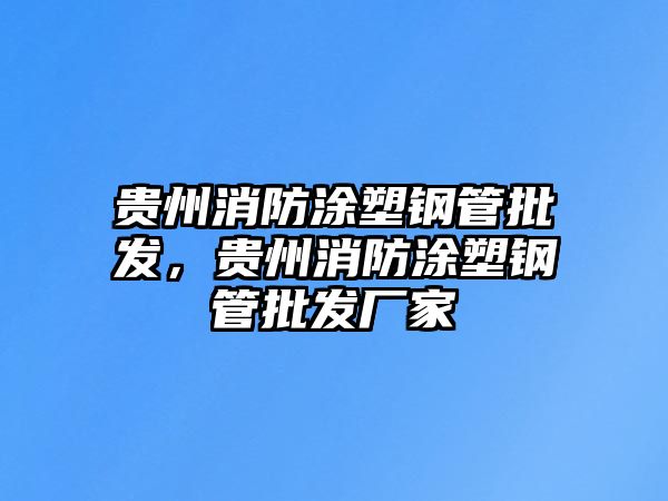 貴州消防涂塑鋼管批發(fā)，貴州消防涂塑鋼管批發(fā)廠家