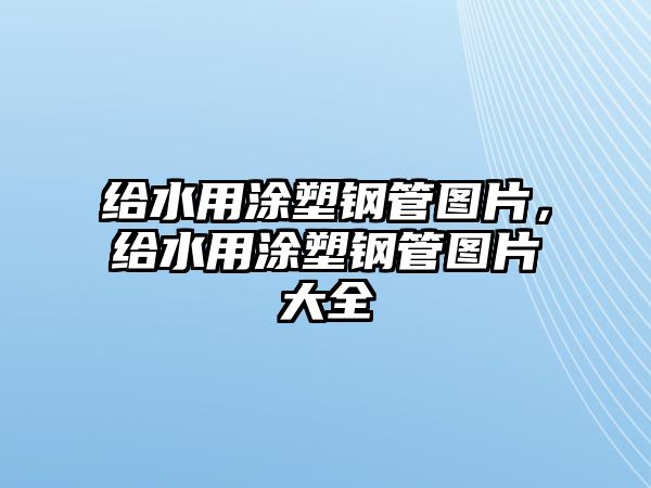 給水用涂塑鋼管圖片，給水用涂塑鋼管圖片大全