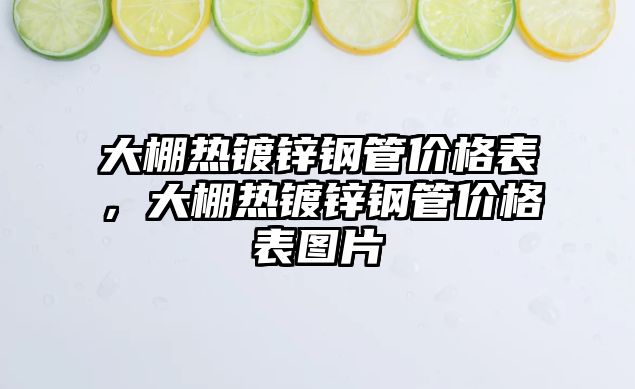 大棚熱鍍鋅鋼管價(jià)格表，大棚熱鍍鋅鋼管價(jià)格表圖片