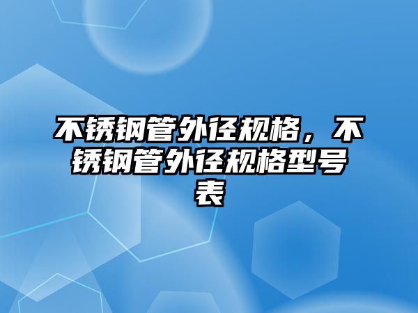 不銹鋼管外徑規(guī)格，不銹鋼管外徑規(guī)格型號表