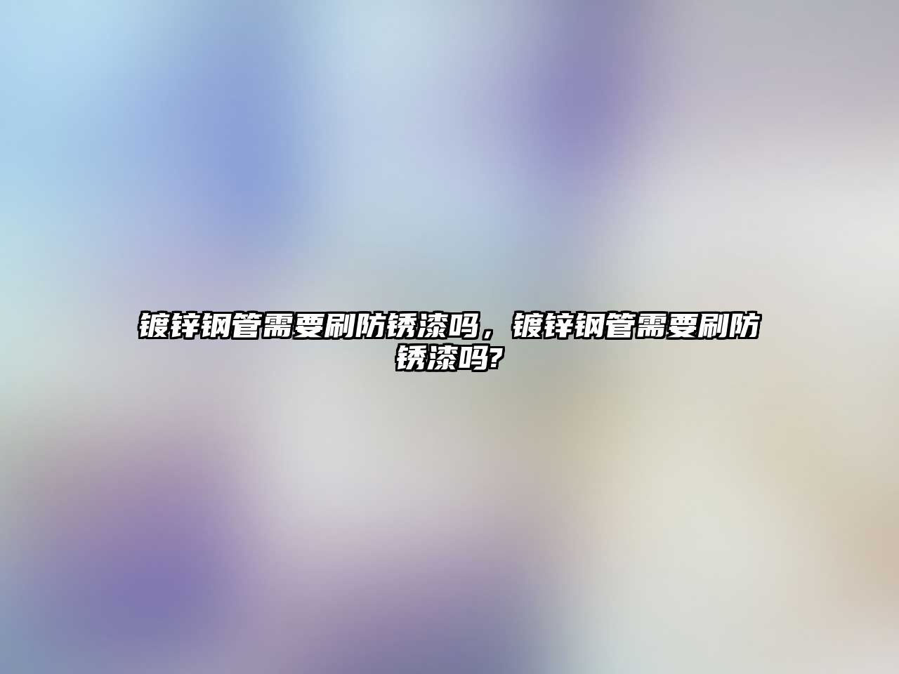鍍鋅鋼管需要刷防銹漆嗎，鍍鋅鋼管需要刷防銹漆嗎?