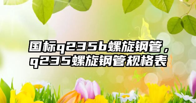 國標q235b螺旋鋼管，q235螺旋鋼管規(guī)格表