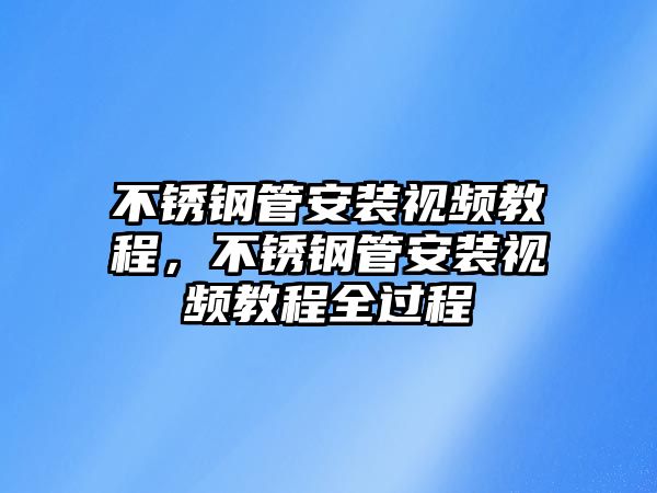不銹鋼管安裝視頻教程，不銹鋼管安裝視頻教程全過程