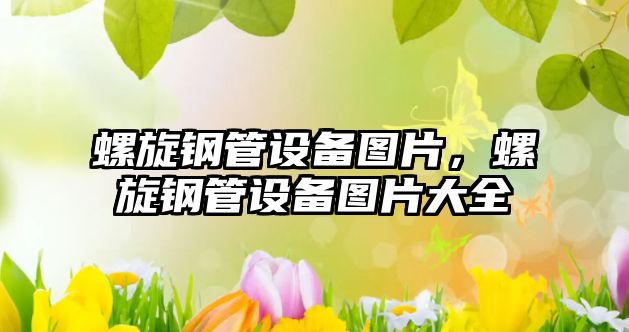螺旋鋼管設(shè)備圖片，螺旋鋼管設(shè)備圖片大全