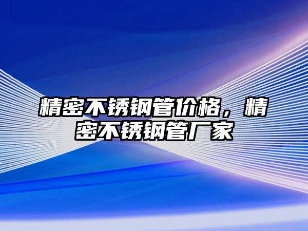 精密不銹鋼管價(jià)格，精密不銹鋼管廠家